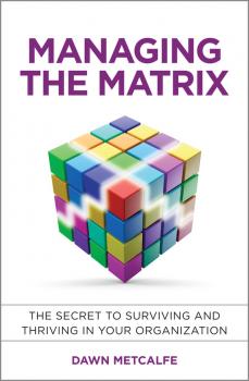 Скачать Managing the Matrix. The Secret to Surviving and Thriving in Your Organization - Dawn  Metcalfe