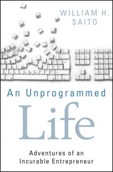 Скачать An Unprogrammed Life. Adventures of an Incurable Entrepreneur - William Saito Hiroyuki
