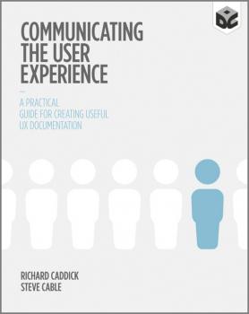 Скачать Communicating the User Experience. A Practical Guide for Creating Useful UX Documentation - Richard  Caddick