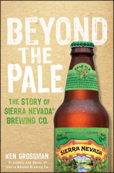 Скачать Beyond the Pale. The Story of Sierra Nevada Brewing Co. - Ken  Grossman