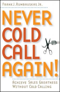 Скачать Never Cold Call Again. Achieve Sales Greatness Without Cold Calling - Frank J. Rumbauskas, Jr.