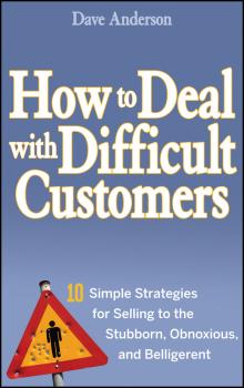 Скачать How to Deal with Difficult Customers. 10 Simple Strategies for Selling to the Stubborn, Obnoxious, and Belligerent - Dave Anderson