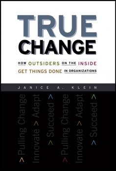 Скачать True Change. How Outsiders on the Inside Get Things Done in Organizations - Janice Klein A.