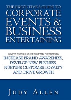 Скачать The Executive's Guide to Corporate Events and Business Entertaining. How to Choose and Use Corporate Functions to Increase Brand Awareness, Develop New Business, Nurture Customer Loyalty and Drive Growth - Judy  Allen