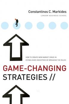 Скачать Game-Changing Strategies. How to Create New Market Space in Established Industries by Breaking the Rules - Constantinos Markides C.