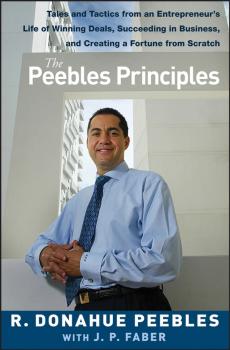 Скачать The Peebles Principles. Tales and Tactics from an Entrepreneur's Life of Winning Deals, Succeeding in Business, and Creating a Fortune from Scratch - R. Peebles Donahue