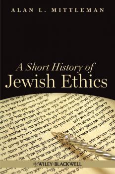 Скачать A Short History of Jewish Ethics. Conduct and Character in the Context of Covenant - Alan Mittleman L.