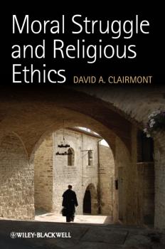 Скачать Moral Struggle and Religious Ethics. On the Person as Classic in Comparative Theological Contexts - David Clairmont A.