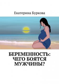 Скачать Беременность: чего боятся мужчины? - Екатерина Буркова