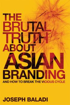Скачать The Brutal Truth About Asian Branding. And How to Break the Vicious Cycle - Joseph  Baladi