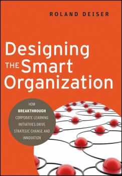 Скачать Designing the Smart Organization. How Breakthrough Corporate Learning Initiatives Drive Strategic Change and Innovation - Roland  Deiser