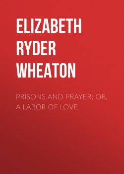 Скачать Prisons and Prayer; Or, a Labor of Love - Elizabeth Ryder Wheaton