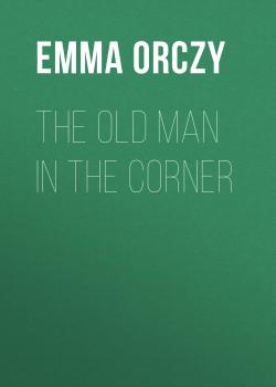 Скачать The Old Man in the Corner - Emma Orczy