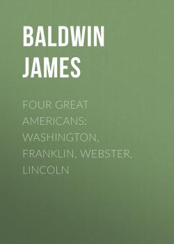 Скачать Four Great Americans: Washington, Franklin, Webster, Lincoln - Baldwin James