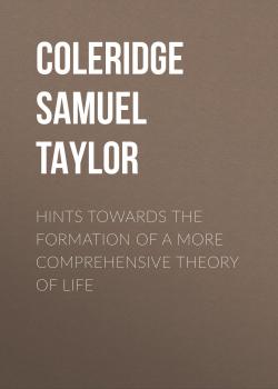 Скачать Hints towards the formation of a more comprehensive theory of life - Coleridge Samuel Taylor
