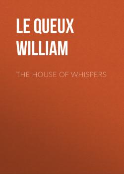 Скачать The House of Whispers - Le Queux William