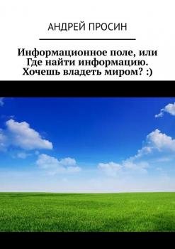 Скачать Информационное поле, или Где найти информацию. Хочешь владеть миром? :) - Андрей Просин