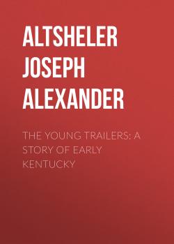 Скачать The Young Trailers: A Story of Early Kentucky - Altsheler Joseph Alexander