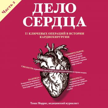 Скачать Дело сердца. 11 ключевых операций в истории кардиохирургии. Часть 2 - Томас Моррис