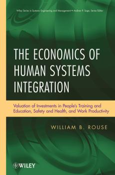 Скачать The Economics of Human Systems Integration. Valuation of Investments in People's Training and Education, Safety and Health, and Work Productivity - William Rouse B.