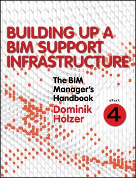 Скачать The BIM Manager's Handbook, Part 4. Building Up a BIM Support Infrastructure - Dominik  Holzer
