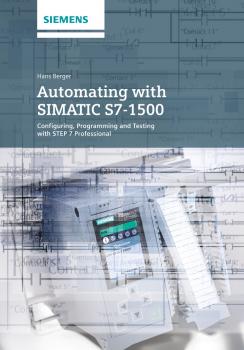 Скачать Automating with SIMATIC S7-1500. Configuring, Programming and Testing with STEP 7 Professional - Hans  Berger