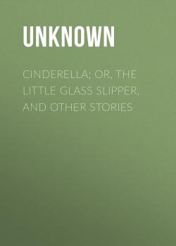 Скачать Cinderella; Or, The Little Glass Slipper, and Other Stories - Unknown