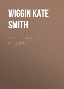 Скачать The Girl and the Kingdom - Wiggin Kate Douglas Smith