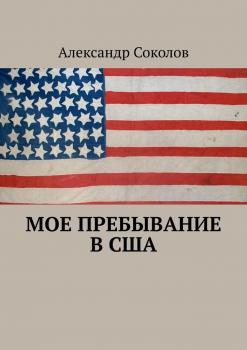 Скачать Мое пребывание в США - Александр Соколов