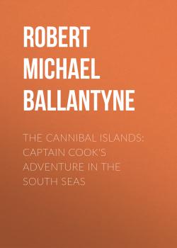 Скачать The Cannibal Islands: Captain Cook's Adventure in the South Seas - Robert Michael Ballantyne