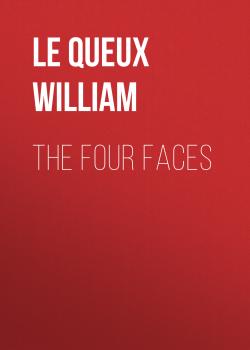 Скачать The Four Faces - Le Queux William