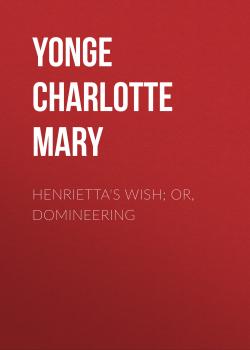 Скачать Henrietta's Wish; Or, Domineering - Yonge Charlotte Mary