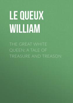 Скачать The Great White Queen: A Tale of Treasure and Treason - Le Queux William