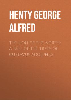 Скачать The Lion of the North: A Tale of the Times of Gustavus Adolphus - Henty George Alfred