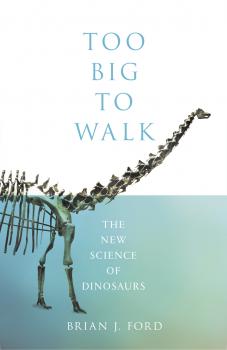 Скачать Too Big to Walk: The New Science of Dinosaurs - Brian Ford J.