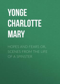 Скачать Hopes and Fears or, scenes from the life of a spinster - Yonge Charlotte Mary