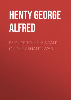Скачать By Sheer Pluck: A Tale of the Ashanti War - Henty George Alfred