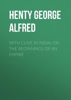 Скачать With Clive in India; Or, The Beginnings of an Empire - Henty George Alfred