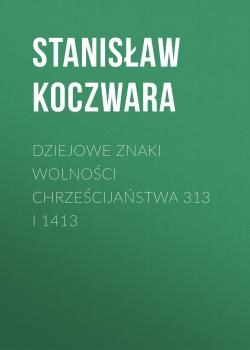 Скачать Dziejowe znaki wolności chrześcijaństwa 313 i 1413 - Stanisław Koczwara