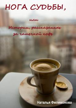 Скачать Нога судьбы, или Истории, рассказанные за чашечкой кофе - Наталья Сергеевна Филимонова