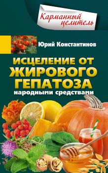Скачать Исцеление от жирового гепатоза народными средствами - Юрий Константинов