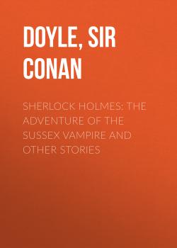 Скачать Sherlock Holmes: the Adventure of the Sussex Vampire and Other Stories - Sir Arthur Conan  Doyle