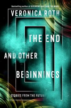 Скачать The End and Other Beginnings: Stories from the Future - Veronica  Roth