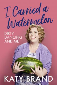 Скачать I Carried a Watermelon: Dirty Dancing and Me - Katy Brand