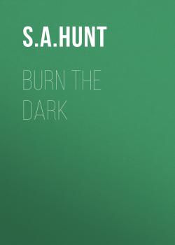 Скачать Burn the Dark - S. A. Hunt