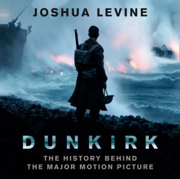 Скачать Dunkirk: The History Behind the Major Motion Picture - Joshua  Levine