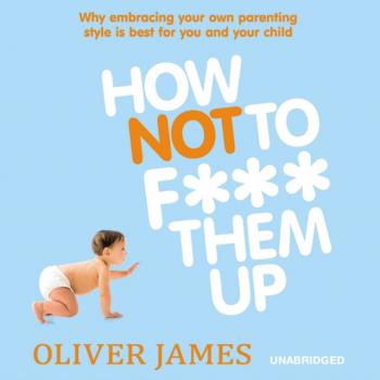 Скачать How Not to F*** Them Up - Oliver  James