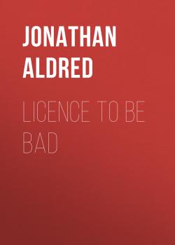 Скачать Licence to be Bad - Jonathan Aldred