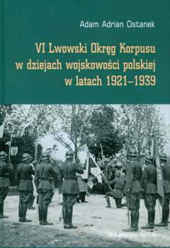 Скачать VI Lwowski OkrÄ™g Korpusu w dziejach wojskowoÅ›ci polskiej w latach 1921-1939 - Adam Adrian Ostanek