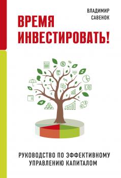 Скачать Время инвестировать! Руководство по эффективному управлению капиталом - Владимир Савенок